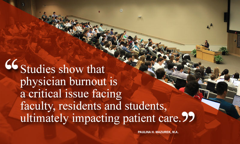 Studies show that physician burnout is a critical issue facing faculty, residents and students, ultimately impacting patient care. - Paulina H. Mazurek, M.A.